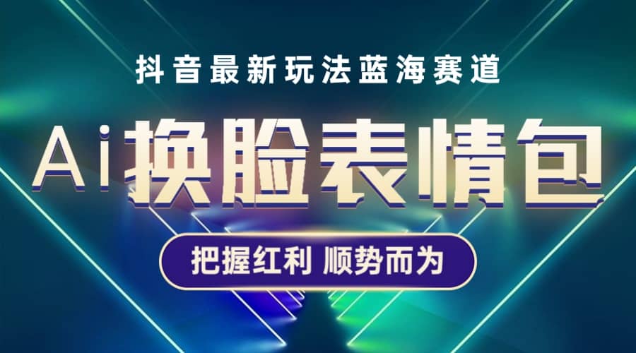 抖音AI换脸表情包小程序变现最新玩法，单条视频变现1万+普通人也能轻松玩转-廉价云资源网
