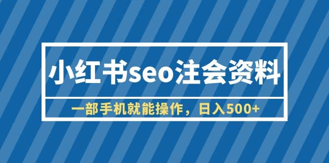 小红书seo注会资料，一部手机就能操作，日入500+（教程+资料）-廉价云资源网
