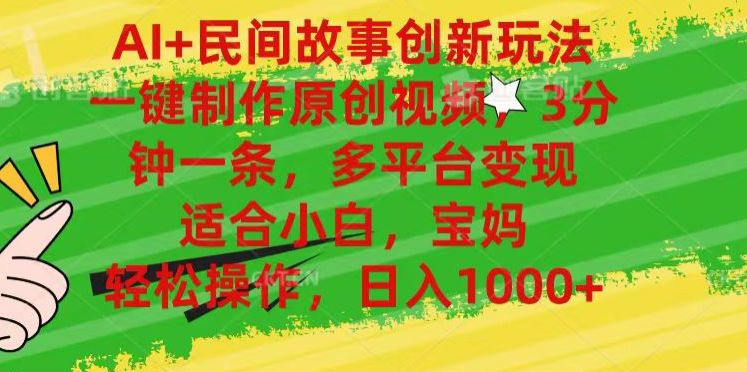 AI+民间故事,一键制作原创视频，多平台变现，3分钟一条，适合小白，宝妈，轻松操作，日入1000+-廉价云资源网