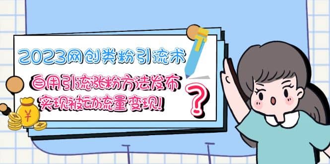 2023网创类粉引流术，自用引流涨粉方法发布，实现被动流量变现-廉价云资源网