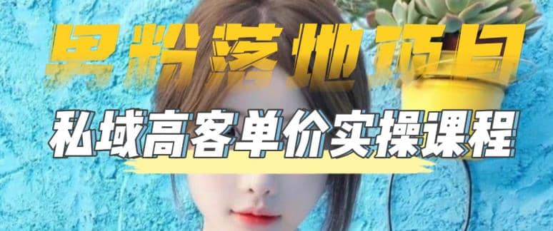 【男粉落地项目】0基础玩转男粉短视频转私域日产500+2023男粉高客单价实操-廉价云资源网