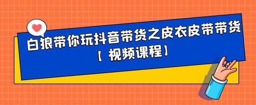 白狼带你玩抖音带货之皮衣皮带带货【视频课程】-廉价云资源网