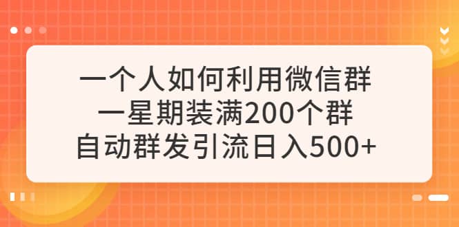 一个人如何利用微信群自动群发引流，一星期装满200个群，日入500+-廉价云资源网