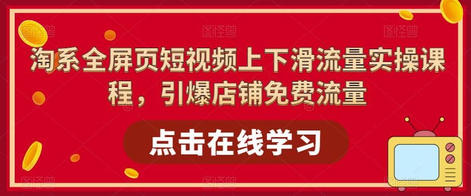 淘系-全屏页短视频上下滑流量实操课程，引爆店铺免费流量（87节视频课）-廉价云资源网