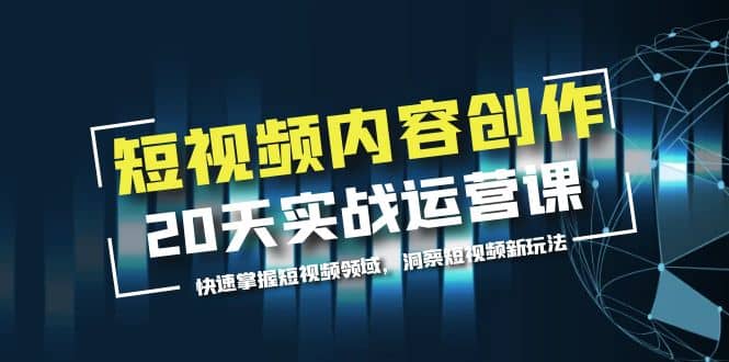 短视频内容创作20天实战运营课，快速掌握短视频领域，洞察短视频新玩法-廉价云资源网