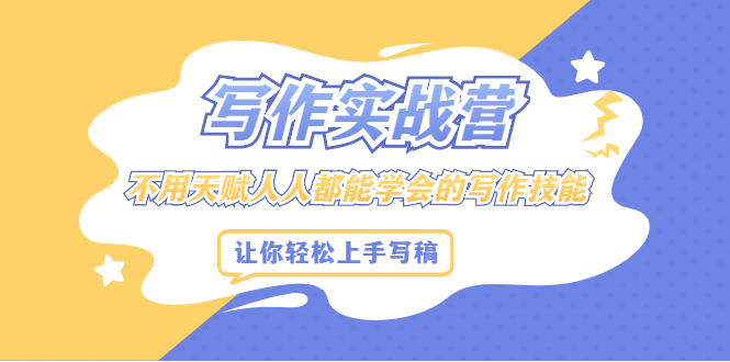 写作实战营，不用天赋人人都能学会的写作技能，让你轻松写稿变现-廉价云资源网