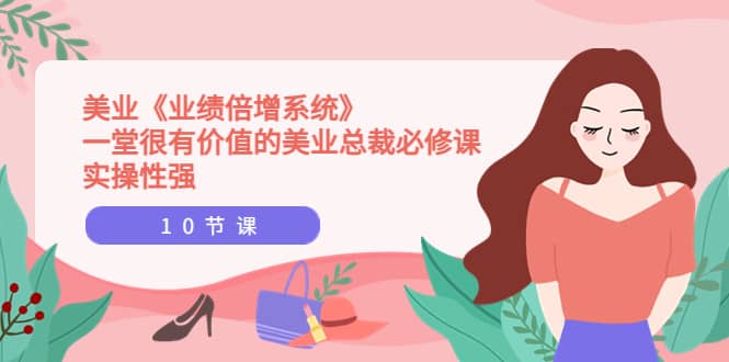 美业《业绩倍增系统》一堂很有价值的美业总裁必修课，实操性强（10节课）-廉价云资源网