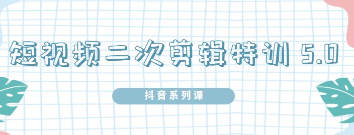 陆明明·短视频二次剪辑特训5.0，1部手机就可以操作，0基础掌握短视频二次剪辑和混剪技术-廉价云资源网