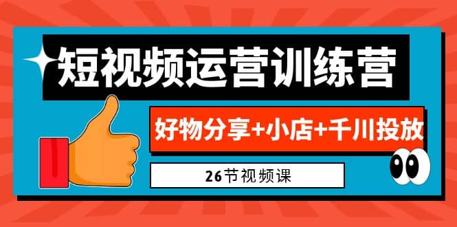 0基础短视频运营训练营：好物分享+小店+千川投放（26节视频课）-廉价云资源网