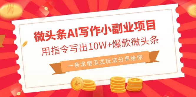 微头条AI写作小副业项目，用指令写出10W+爆款微头条，一条龙傻瓜式玩法-廉价云资源网