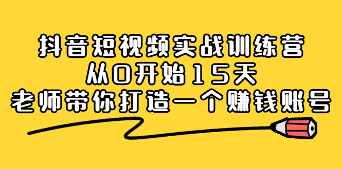 抖音短视频实战训练营，从0开始15天老师带你打造一个赚钱账号-廉价云资源网