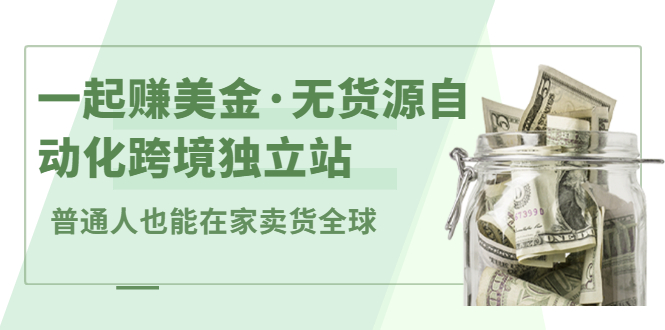 一起赚美金·无货源自动化跨境独立站，普通人业余时间也能在家卖货全球【无提供插件】-廉价云资源网