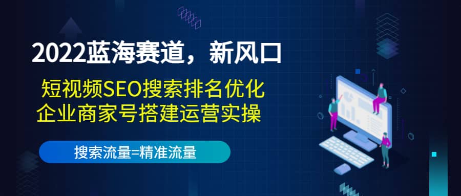 2022蓝海赛道，新风口：短视频SEO搜索排名优化+企业商家号搭建运营实操-廉价云资源网