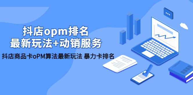 抖店/opm排名/最新玩法+动销服务，抖店商品卡oPM算法最新玩法 暴力卡排名-廉价云资源网