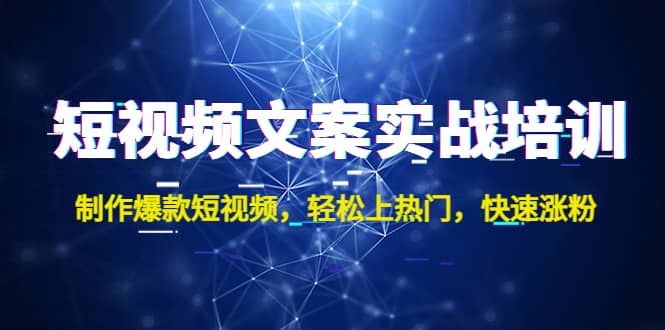 短视频文案实战培训：制作爆款短视频，轻松上热门，快速涨粉-廉价云资源网