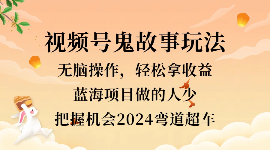 视频号冷门玩法，无脑操作，小白轻松上手拿收益，鬼故事流量爆火，轻松三位数，2024实现弯道超车-廉价云资源网