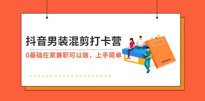 抖音男装-混剪打卡营，0基础在家兼职可以做，上手简单-廉价云资源网