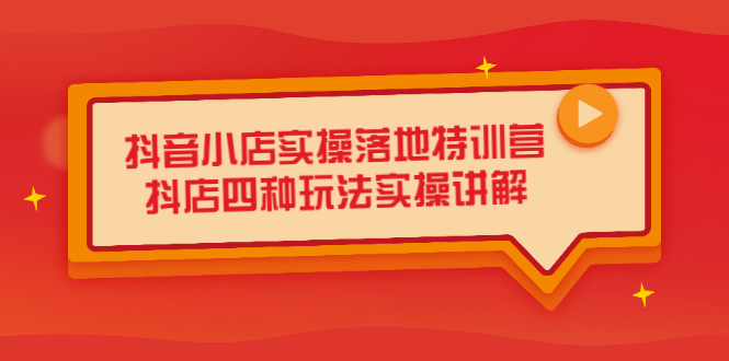 抖音小店实操落地特训营，抖店四种玩法实操讲解（干货视频）-廉价云资源网