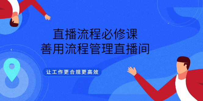 直播流程必修课，善用流程管理直播间，让工作更合规更高效-廉价云资源网