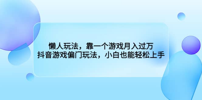 懒人玩法，靠一个游戏月入过万，抖音游戏偏门玩法，小白也能轻松上手-廉价云资源网