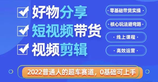 2022普通人的超车赛道「好物分享短视频带货」利用业余时间赚钱（价值398）-廉价云资源网