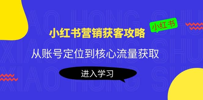 小红书营销获客攻略：从账号定位到核心流量获取，爆款笔记打造-廉价云资源网