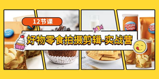 《好物零食拍摄剪辑-实战营》拍摄+剪辑+软件使用全流程（12节课）-廉价云资源网