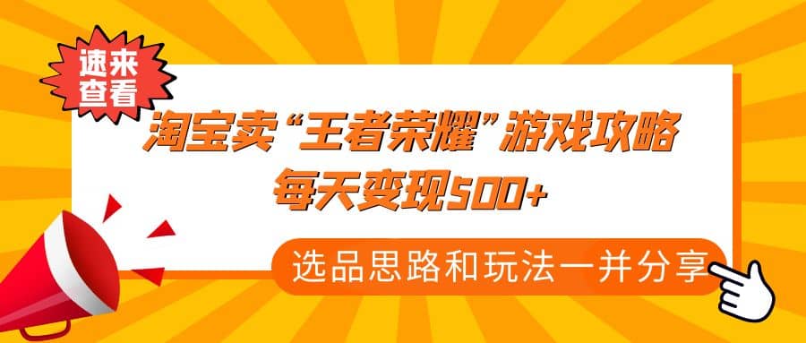 某付款文章《淘宝卖“王者荣耀”游戏攻略，每天变现500+，选品思路+玩法》-廉价云资源网