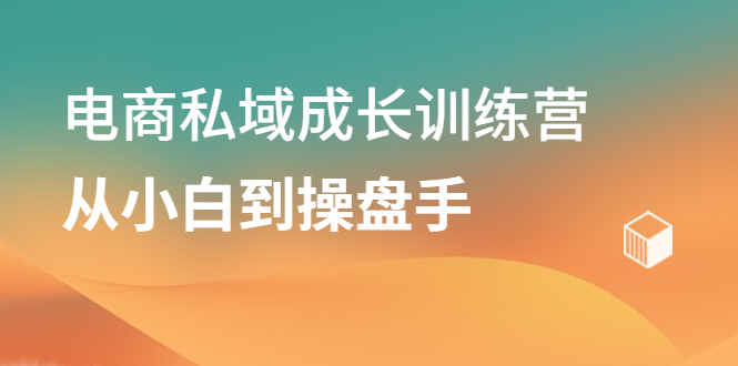 电商私域成长训练营，从小白到操盘手-廉价云资源网