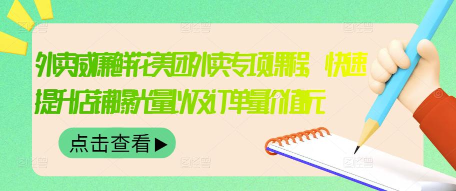 外卖威廉鲜花美团外卖专项课程，快速提升店铺曝光量以及订单量价值2680元-廉价云资源网