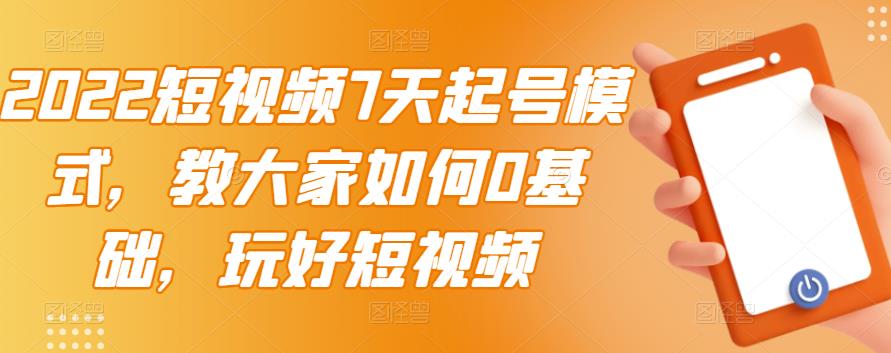 2022短视频7天起号模式，教大家如何0基础，玩好短视频-廉价云资源网