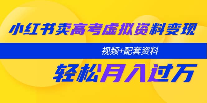 小红书卖高考虚拟资料变现分享课：轻松月入过万（视频+配套资料）-廉价云资源网