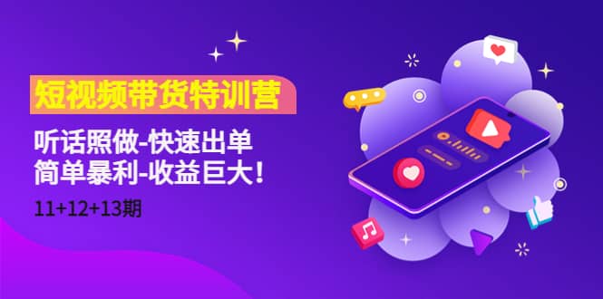 短视频带货特训营（11+12+13期）听话照做-快速出单-廉价云资源网