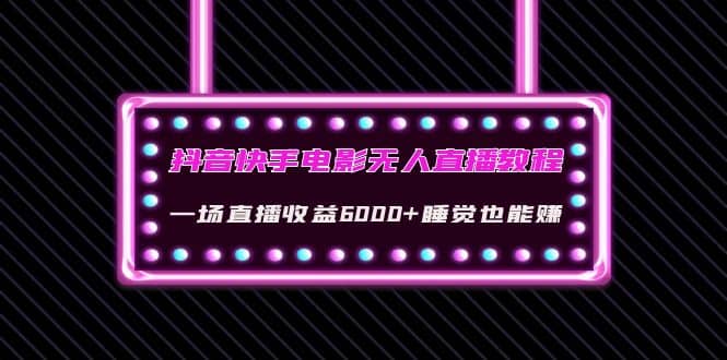 抖音快手电影无人直播教程：一场直播收益6000+睡觉也能赚(教程+软件+素材)-廉价云资源网