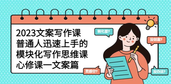 2023文案写作课，普通人迅速上手的，模块化写作思维课（心修课一文案篇）-廉价云资源网