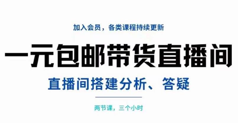 一元包邮带货直播间搭建，两节课三小时，搭建、分析、答疑-廉价云资源网