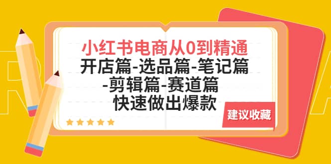 小红书电商从0到精通：开店篇-选品篇-笔记篇-剪辑篇-赛道篇 快速做出爆款-廉价云资源网
