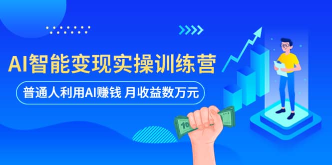 AI智能变现实操训练营：普通人利用AI赚钱 月收益数万元（全套课程+文档）-廉价云资源网