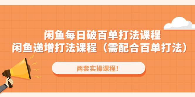 闲鱼每日破百单打法实操课程+闲鱼递增打法课程（需配合百单打法）-廉价云资源网