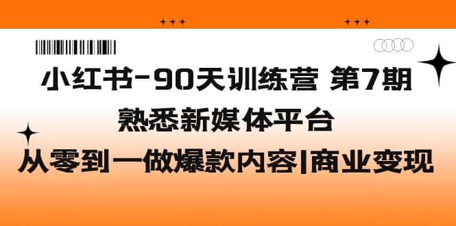 小红书-90天训练营-第7期，熟悉新媒体平台|从零到一做爆款内容|商业变现-廉价云资源网