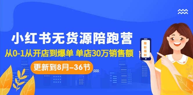 小红书无货源陪跑营：从0-1从开店到爆单 单店30万销售额（更至8月-36节课）-廉价云资源网