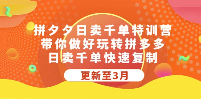 拼夕夕日卖千单特训营，带你做好玩转拼多多，日卖千单快速复制 (更新至3月)-廉价云资源网