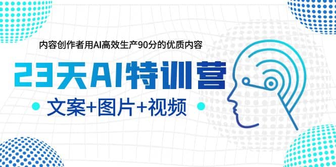 23天AI特训营，内容创作者用AI高效生产90分的优质内容，文案+图片+视频-廉价云资源网