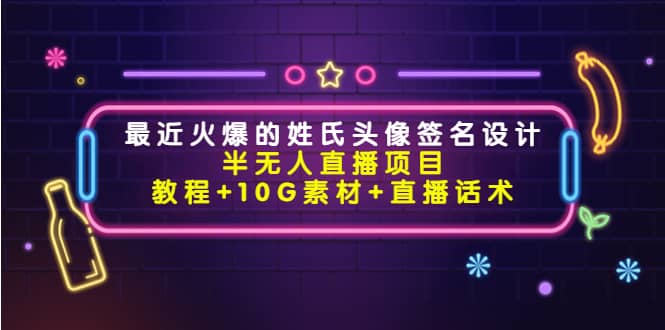 最近火爆的姓氏头像签名设计半无人直播项目（教程+10G素材+直播话术）-廉价云资源网