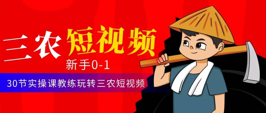三农短视频从0~1运营课：30节实操课教练玩转三农短视频-廉价云资源网