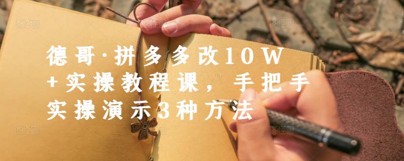 德哥·拼多多改10W+实操教程课，手把手实操演示3种方法-廉价云资源网