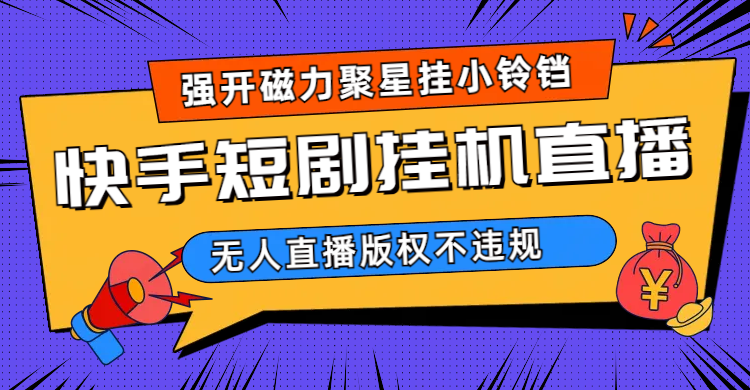 快手短剧无人直播强开磁力聚星挂小铃铛（教程+素材）-廉价云资源网