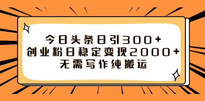 今日头条日引300+创业粉日稳定变现2000+无需写作纯搬运-廉价云资源网