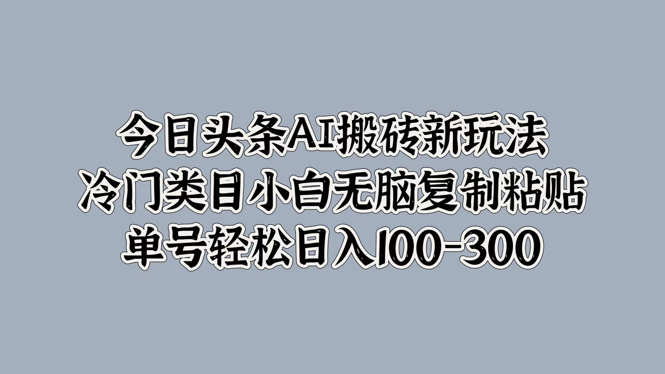 今日头条AI搬砖新玩法，冷门类目小白无脑复制粘贴，单号轻松日入100-300-廉价云资源网