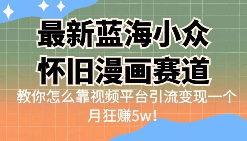 最新蓝海小众怀旧漫画赛道 高转化一单29.9 靠视频平台引流变现一个月狂赚5w-廉价云资源网